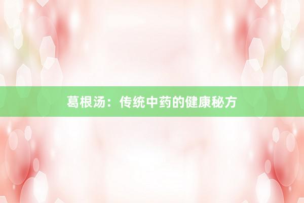 葛根汤：传统中药的健康秘方