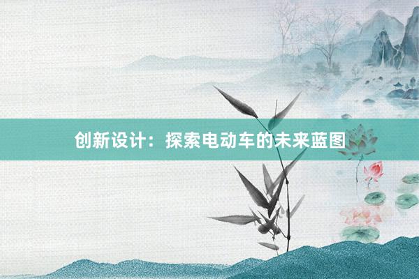 创新设计：探索电动车的未来蓝图