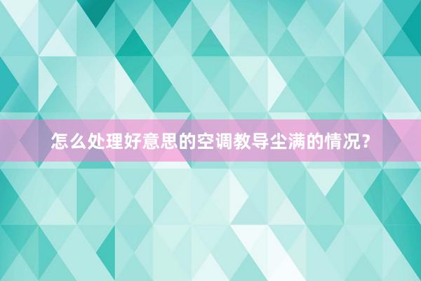 怎么处理好意思的空调教导尘满的情况？